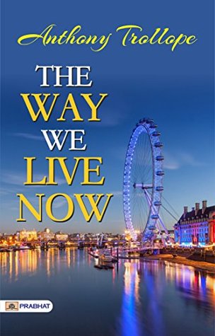 The Way We Live Now by Anthony Trollope by Anthony Trollope: Society's Mirror: Anthony Trollope's The Way We Live Now