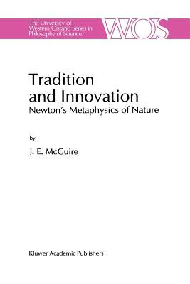 Tradition and Innovation: Newton’s Metaphysics of Nature (The Western Ontario Series in Philosophy of Science)