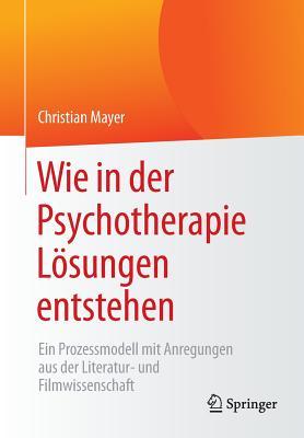 Wie in der Psychotherapie Lösungen entstehen: Ein Prozessmodell mit Anregungen aus der Literatur- und Filmwissenschaft (German Edition)