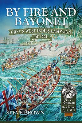 By Fire and Bayonet: Grey's West Indies Campaign of 1794 (From Reason to Revolution 1721-1815)