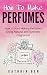 How To Make Perfumes by Kathrin Ben