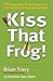 Kiss That Frog!!: 12 Great Ways to Turn Negatives into Positives in Your Life and Work