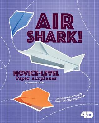 Air Shark! Novice-Level Paper Airplanes: 4D An Augmented Reality Paper-Folding Experience (Paper Airplanes with a Side of Science 4D) (Dabble Lab: Paper Airplanes with a Side of Science)