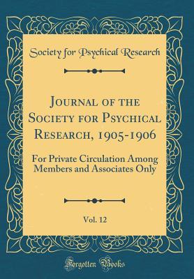 Journal of the Society for Psychical Research, 1905-1906, Vol. 12: For Private Circulation Among Members and Associates Only (Classic Reprint)