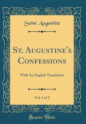 St. Augustine's Confessions, Vol. 1 of 2: With an English Translation (Classic Reprint)