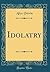 Idolatry (Classic Reprint)