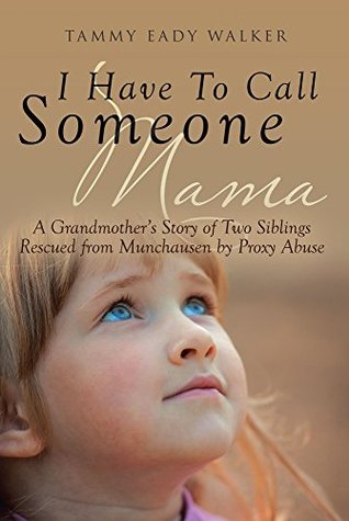 I Have to Call Someone Mama: A Grandmother's Story of Two Siblings Rescued from Munchausen by Proxy Abuse (Kindle Edition)
