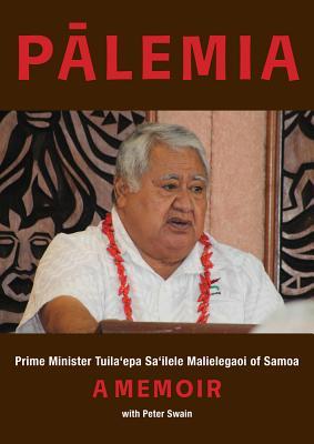 Palemia: Prime Minister Tuila'epa Sa'ilele Malielegaoi of Samoa, A Memoir