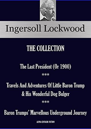 The Last President ** Travels And Adventures Of Little Baron Trump ** Baron Trumps’ Marvellous Underground Journey: INGERSOLL LOCKWOOD COLLECTION (Kindle Edition)