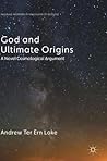 God and Ultimate Origins: A Novel Cosmological Argument (Palgrave Frontiers in Philosophy of Religion)