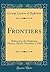 Frontiers: Delivered in the Sheldonian Theatre, Oxford, November 2, 1907 (Classic Reprint)