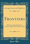 Frontiers: Delivered in the Sheldonian Theatre, Oxford, November 2, 1907 (Classic Reprint)