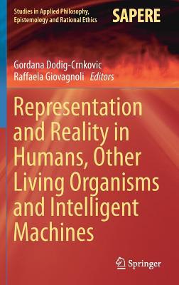 Representation and Reality in Humans, Other Living Organisms and Intelligent Machines (Studies in Applied Philosophy, Epistemology and Rational Ethics, 28)