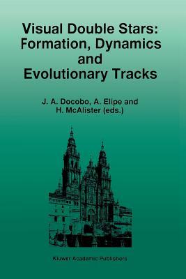 Visual Double Stars: Formation, Dynamics and Evolutionary Tracks: Formation, Dynamics and Evolutionary Tracks (Astrophysics and Space Science Library)