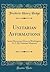 Unitarian Affirmations: Seven Discourses Given in Washington, D. C. By Unitarian Ministers (Classic Reprint)