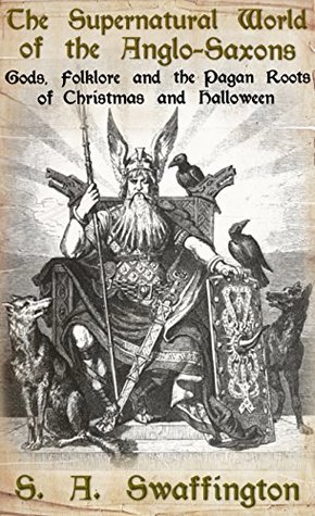 The Supernatural World of the Anglo-Saxons: Gods, Folklore and the Pagan Roots of Christmas and Halloween (Kindle Edition)