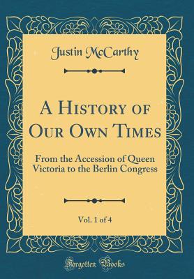A History of Our Own Times, Vol. 1 of 4: From the Accession of Queen Victoria to the Berlin Congress (Classic Reprint)