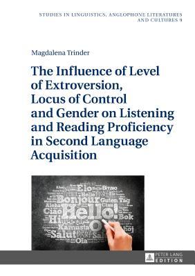The Influence of Level of Extroversion, Locus of Control and Gender on Listening and Reading Proficiency in Second Language Acquisition (Studies in Linguistics, Anglophone Literatures and Cultures)