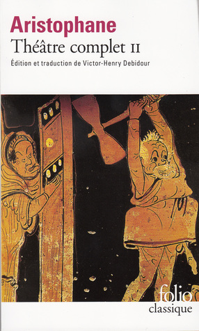 Aristophane Théâtre Complet 2: Les Oiseaux, Lysistrata, Les Thesmophories, Les Grenouilles, L'Assemblée des femmes, Plutus (Aristophane Théâtre Complet, #2)