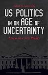 US Politics in an Age of Uncertainty: Essays on a New Reality US Politics in an Age of Uncertainty: Essays on a New Reality