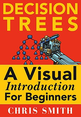 Decision Trees and Random Forests: A Visual Introduction For Beginners: A Simple Guide to Machine Learning with Decision Trees (Kindle Edition)