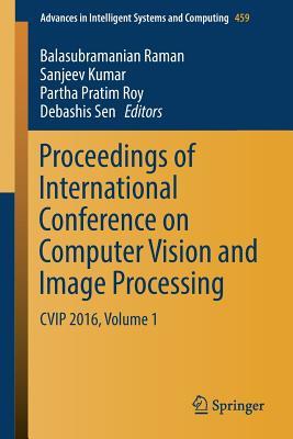 Proceedings of International Conference on Computer Vision and Image Processing: CVIP 2016, Volume 1 (Advances in Intelligent Systems and Computing, 459)