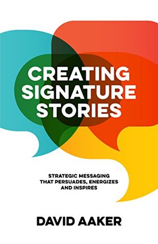 Creating Signature Stories: Strategic Messaging that Persuades, Energizes and Inspires (Kindle Edition)