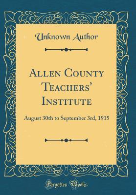Allen County Teachers' Institute: August 30th to September 3rd, 1915 (Classic Reprint)