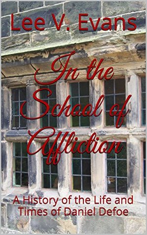 In the School of Affliction: A History of the Life and Times of Daniel Defoe (Kindle Edition)