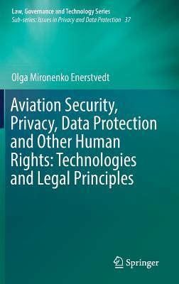 Aviation Security, Privacy, Data Protection and Other Human Rights: Technologies and Legal Principles (Law, Governance and Technology Series, 37)