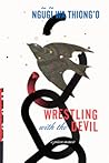 Wrestling with the Devil by Ngũgĩ wa Thiong'o Wrestling with the Devil by Ngũgĩ wa Thiong'o