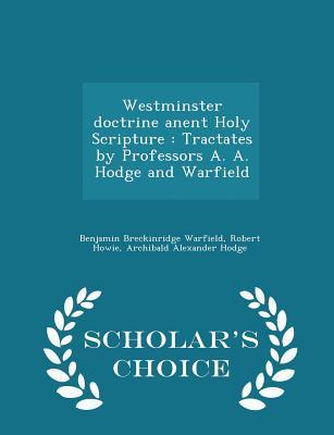 Westminster Doctrine Anent Holy Scripture: Tractates by Professors A. A. Hodge and Warfield