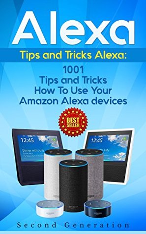 Alexa: 1001 Tips and Tricks How To Use Your Amazon Alexa devices (Kindle Edition)