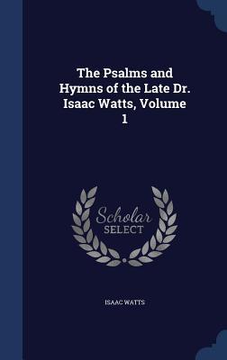 The Psalms and Hymns of the Late Dr. Isaac Watts, Volume 1