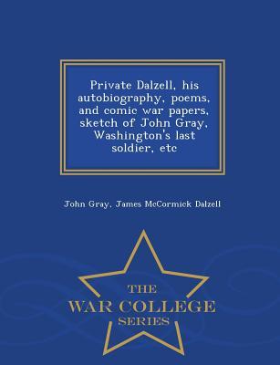 Private Dalzell, His Autobiography, Poems, and Comic War Papers, Sketch of John Gray, Washington's Last Soldier, Etc