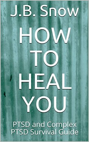 How To Heal You: PTSD and Complex PTSD Survival Guide (Transcend Mediocrity Book 310)