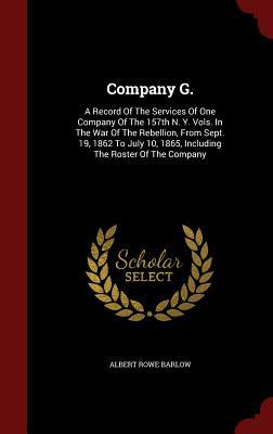 Company G.: A Record Of The Services Of One Company Of The 157th N. Y. Vols. In The War Of The Rebellion, From Sept. 19, 1862 To July 10, 1865, Including The Roster Of The Company