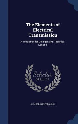 The Elements of Electrical Transmission: A Text-Book for Colleges and Technical Schools