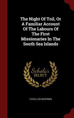 The Night of Toil, or a Familiar Account of the Labours of the First Missionaries in the South Sea Islands