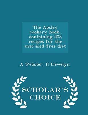 The Apsley cookery book, containing 503 recipes for the uric-acid-free diet - Scholar's Choice Edition