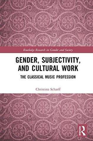 Gender, Subjectivity, and Cultural Work: The Classical Music Profession (Routledge Research in Gender and Society)