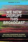 We Now Disrupt This Broadcast: How Cable Transformed Television and the Internet Revolutionized It All (Mit Press)