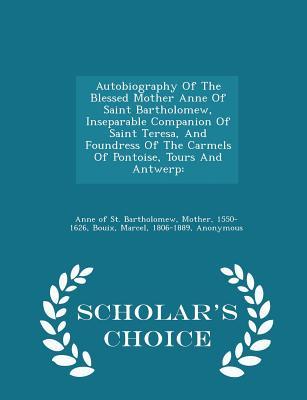 Autobiography of the Blessed Mother Anne of Saint Bartholomew, Inseparable Companion of Saint Teresa, and Foundress of the Carmels of Pontoise, Tours and Antwerp