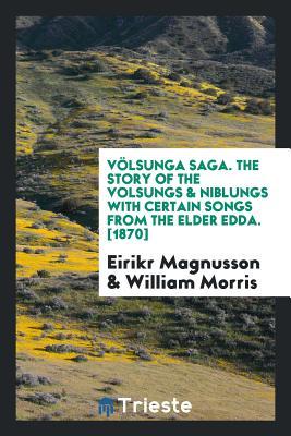 Völsunga Saga. the Story of the Volsungs & Niblungs with Certain Songs from the Elder Edda. [1870]