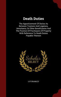 Death Duties: The Apportionment Of Duties As Between Trustees And Legatees, Annuitants, Or Other Beneficiaries And The Position Of Purchasers Of Property With Reference To Death Duties Payable Thereon