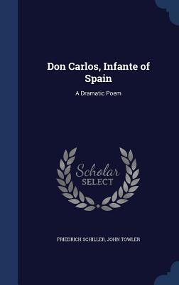 Don Carlos, Infante of Spain: A Dramatic Poem