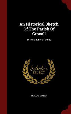 An Historical Sketch Of The Parish Of Croxall: In The County Of Derby