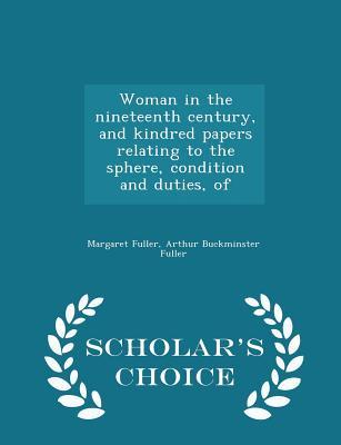Woman in the nineteenth century, and kindred papers relating to the sphere, condition and duties, of - Scholar's Choice Edition