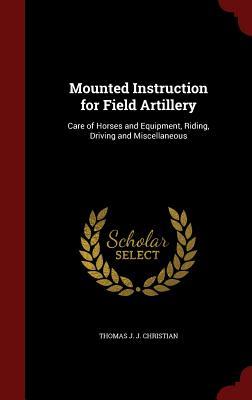 Mounted Instruction for Field Artillery: Care of Horses and Equipment, Riding, Driving and Miscellaneous