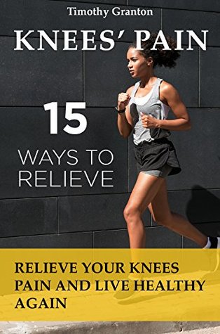 15 Ways to Relieve Knees’ Pain: Relieve Your Knees Pain and Live Healthy Again (medicine)